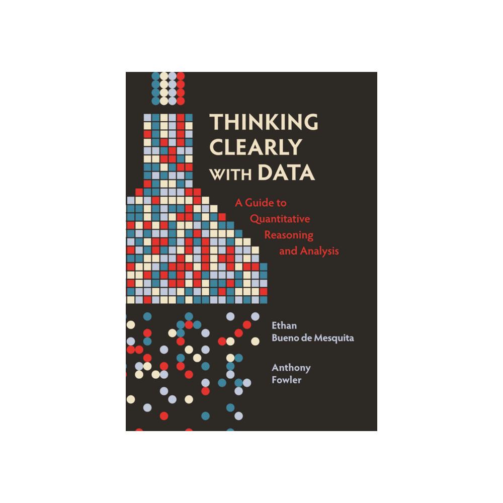 Bueno de Mesquita, Thinking Clearly with Data: A Guide to Quantitative Reasoning and Analysis, 9780691214351, Princeton University Press, 2021, Social Science, Books